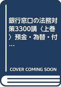 【中古】 銀行窓口の法務対策3300講〈上巻〉預金・為替・付随業務・周辺業務編