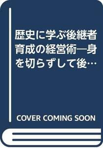 【中古】 歴史に学ぶ後継者育成の経営術―身を切らずして後継者の育成なし (広済堂文庫)