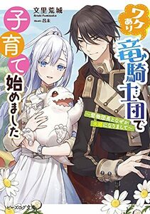 【中古】 ワケあり竜騎士団で子育て始めました ~堅物団長となぜか夫婦になりまして~ (ビーズログ文庫)