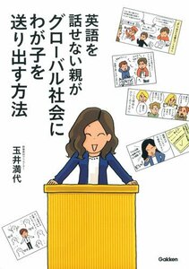 【中古】 英語を話せない親がグローバル社会にわが子を送り出す方法: 伝える力をつける子育て