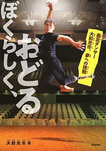 【中古】 ぼくらしく、おどる-義足ダンサー大前光市、夢への挑戦 (ヒューマンノンフィクション)