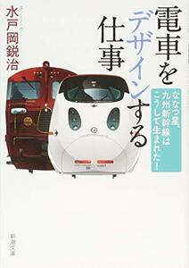 【中古】 電車をデザインする仕事: ななつ星、九州新幹線はこうして生まれた! (新潮文庫)