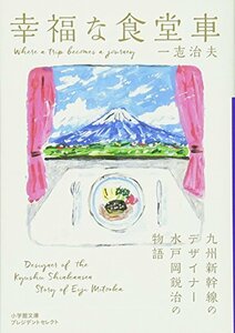 【中古】 幸福な食堂車: 九州新幹線のデザイナー水戸岡鋭治の物語 (小学館文庫プレジデントセレクト)