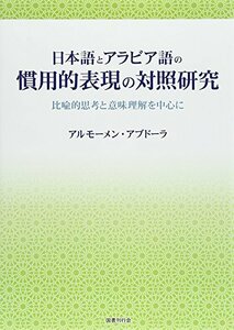 【中古】 日本語とアラビア語の慣用的表現の対照研究: 比喩的思考と意味理解を中心に