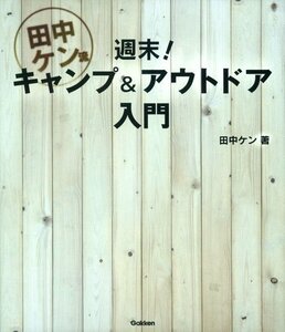 【中古】 田中ケン流 週末!キャンプ&アウトドア入門: 1泊2日、アウトドアアクティビティ全方位の新しい教科書