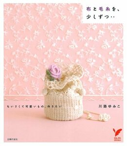 【中古】 布と毛糸を、少しずつ…―ちいさくて可愛いもの、作りたい (セレクトBOOKS)