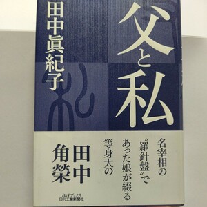 美品 父と私　田中眞紀子 ４７年間その傍らで研ぎ澄まされた感性とクリアな視点を通し時にユーモアを交えながら活写する田中角栄氏の実像！