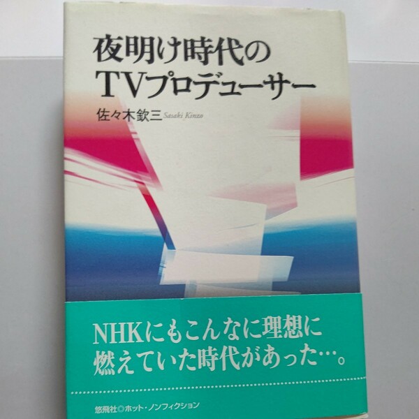 夜明け時代のＴＶプロデューサー 放送は個人が作る、育てる、力の限りを尽くし世に問う。ＮＨＫにもこんなに理想に燃えていた時代があった