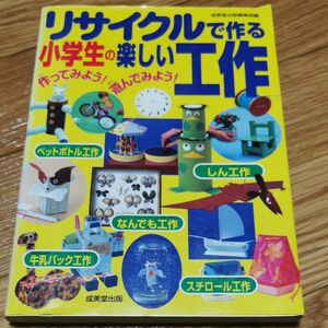 リサイクルで作る小学生の楽しい工作　作ってみよう！遊んでみよう！　身のまわりのものを使って工作しよう 成美堂出版編集部／編