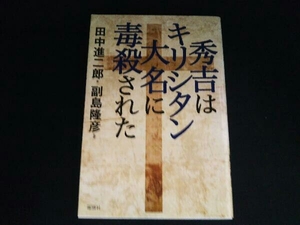 秀吉はキリシタン大名に毒殺された 田中進二郎