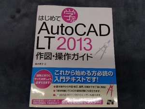 はじめて学ぶAutoCAD LT 2013 作図・操作ガイド 鈴木孝子