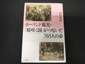 ポーランド孤児・「桜咲く国」がつないだ７６５人の命 山田邦紀／著