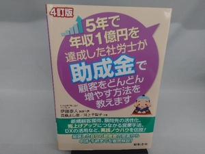 5年で年収1億円を達成した社労士が助成金で顧客をどんどん増やす方法を教えます 4訂版 伊藤泰人