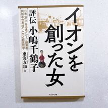 イオンを創った女　評伝小嶋千鶴子　日本一の巨大流通グループ創業者、岡田卓也実姉の人生と経営哲学 東海友和／著_画像1