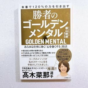 勝者のゴールデンメンタル　あらゆる仕事に効く「心を強くする」技法　本番で１２０％の力を引き出す 飯山晄朗／著