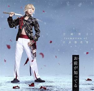 刀剣乱舞：お前が知ってる（予約限定盤Ｅ）（ＤＶＤ付）／刀剣男士　ｆｏｒｍａｔｉｏｎ　ｏｆ　江水散花雪