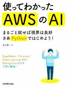 使ってわかったＡＷＳのＡＩ まるごと試せば視界は良好　さあＰｙｔｈｏｎではじめよう！／井上研一(著者)