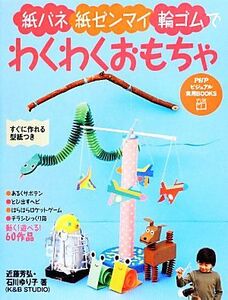 紙バネ・紙ゼンマイ・輪ゴムでわくわくおもちゃ ＰＨＰビジュアル実用ＢＯＯＫＳ／近藤芳弘，石川ゆり子【著】