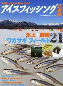 アイスフィッシング北海道 氷上の楽園／全道ワカサギ・フィールド２１ Ｎｏｒｔｈ　Ａｎｇｌｅｒ’ｓ　ＣＯＬＬＥＣＴＩＯＮ／つり人社北海