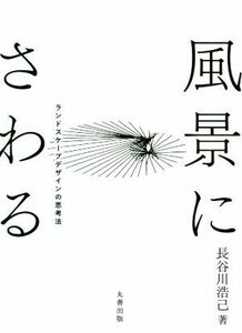 風景にさわる ランドスケープデザインの思考法／長谷川浩己(著者)