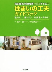 知的障害・発達障害のある子どもの住まいの工夫ガイドブック 危ない！困った！を安全・安心に／西村顕(著者),本田秀夫(著者)