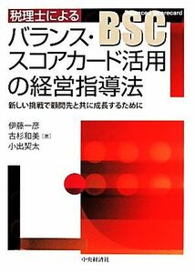 税理士によるバランス・スコアカード活用の経営指導法 新しい挑戦で顧問先と共に成長するために／伊藤一彦，古杉和美，小出契太【著】