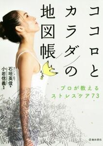 ココロとカラダの地図帳 プロが教えるストレスケア７３／石垣英俊(著者),小岩信義(監修)