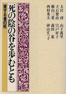 死の陰の谷を歩むとも 愛する者の死／大宮溥(著者),立石賢治(著者),横山三重(著者),西村秀夫(著者),山下万里(著者)