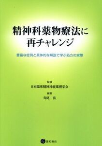 精神科薬物療法に再チャレンジ 豊富な症例と具体的な解説で学ぶ処方の実際／寺尾岳(編者),日本臨床精神神経薬理学会(監修)