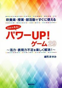 吹奏楽・授業・部活動ですぐに使える　まゆみ先生のパワーＵＰ！ゲーム２９ 活力・表現力不足を楽しく解消！／緒形まゆみ(著者)