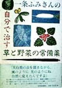 一条ふみさんの自分で治す草と野菜の常備薬／一条ふみ(著者)