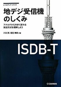 地デジ受信機のしくみ アナログから大きく変わる放送方式を理解しよう レベルアップ・シリーズ／川口英，辰巳博章【共著】