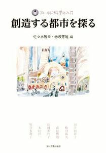 創造する都市を探る フィールド科学の入口／佐々木雅幸(編者),赤坂憲雄(編者)