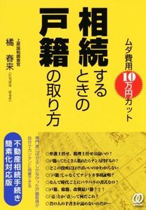 ムダ費用１０万円カット相続するときの戸籍の取り方 不動産相続手続き簡素化対応版／橘春来(著者)