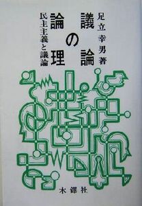 議論の論理 民主主義と議論／足立幸男(著者)