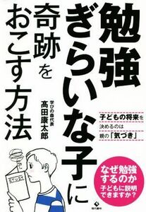 勉強ぎらいな子に奇跡をおこす方法 子どもの将来を決めるのは親の「気づき」／高田康太郎(著者)