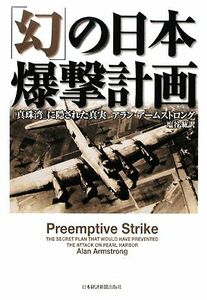 「幻」の日本爆撃計画 「真珠湾」に隠された真実／アランアームストロング【著】，塩谷紘【訳】