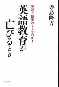 英語教育が亡びるとき 「英語で授業」のイデオロギー／寺島隆吉【著】