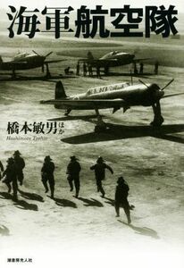 海軍航空隊 精鋭搭乗員と海軍機が織りなす大空の死闘／橋本敏男(著者)