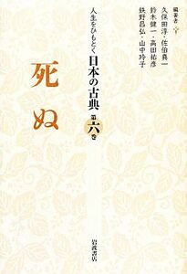 人生をひもとく日本の古典(第６巻) 死ぬ／久保田淳，佐伯真一，鈴木健一，高田祐彦，鉄野昌弘，山中玲子【編著】