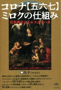 コロナ【五六七】ミロクの仕組み　日月神示とイエスとヨハネ 死んで蘇る人が、なぜ壊れた世界を再興するというのか？！／〇九十(著者)