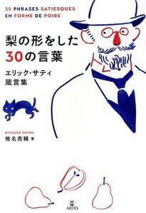 梨の形をした３０の言葉 エリック・サティ箴言集／椎名亮輔(著者)