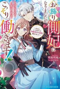 お飾り側妃になりましたが、ヒマなので王宮内でこっそり働きます！ なのに、いつのまにか冷徹国王の溺愛に捕まりました ベリーズファンタジ