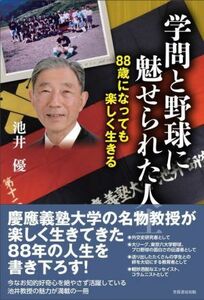 学問と野球に魅せられた人生 ８８歳になっても楽しく生きる／池井優(著者)