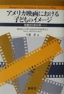 アメリカ映画における子どものイメージ 社会文化的分析／キャシー・マーロックジャクソン(著者),牛渡淳(訳者)