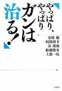 やっぱり、やっぱりガンは治る！／安保徹，阿部博幸，奇しゅん成，船瀬俊介，上部一馬【著】