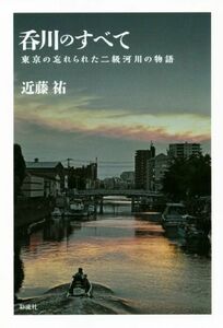 呑川のすべて 東京の忘れられた二級河川の物語／近藤祐(著者)