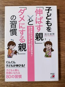 子どもを「伸ばす親」と「ダメにする親」の習慣 （ＡＳＵＫＡ　ＢＵＳＩＮＥＳＳ） 池江俊博／著