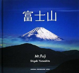 富士山 ＳＥＩＳＥＩＳＨＡ　ＰＨＯＴＯＧＲＡＰＨＩＣ　ＳＥＲＩＥＳ／山下茂樹【写真】