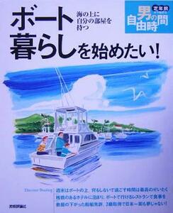 ボート暮らしを始めたい！ 海の上に自分の部屋を持つ 定年前から始める男の自由時間／石附雄一(著者)